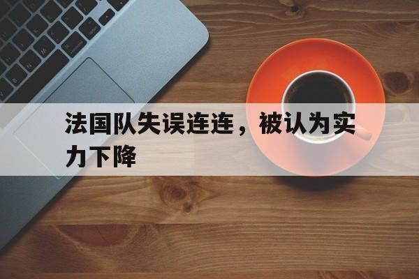 九州棋牌-法国队失误连连，被认为实力下降