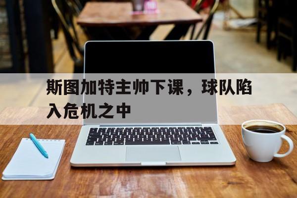九州-斯图加特主帅下课，球队陷入危机之中的简单介绍
