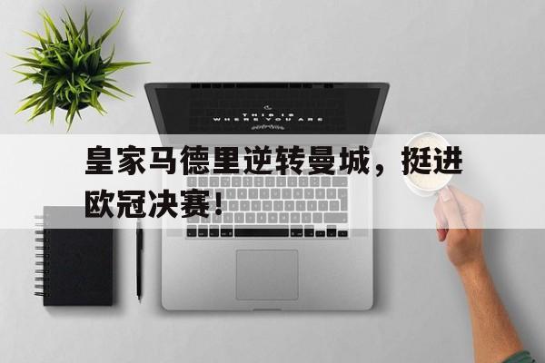 九州真人-皇家马德里逆转曼城,挺进欧冠决赛了吗